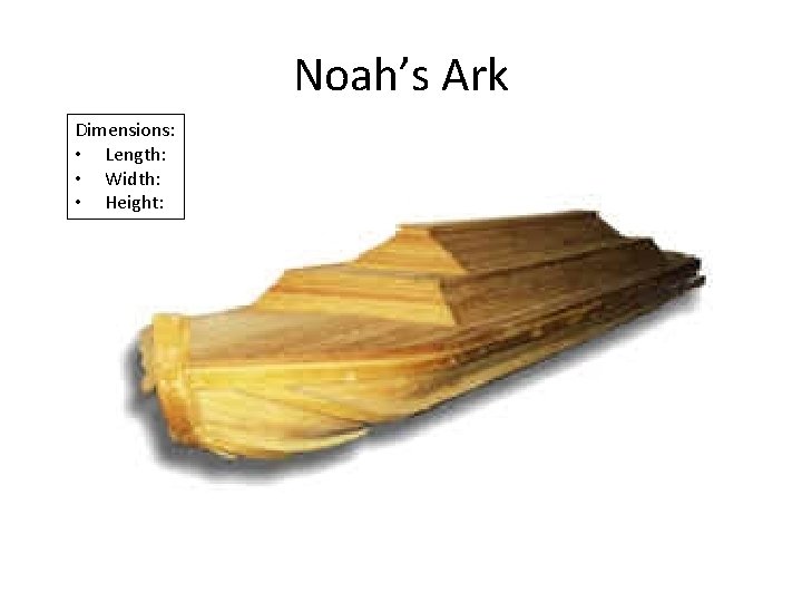 Noah’s Ark Dimensions: • Length: • Width: • Height: 