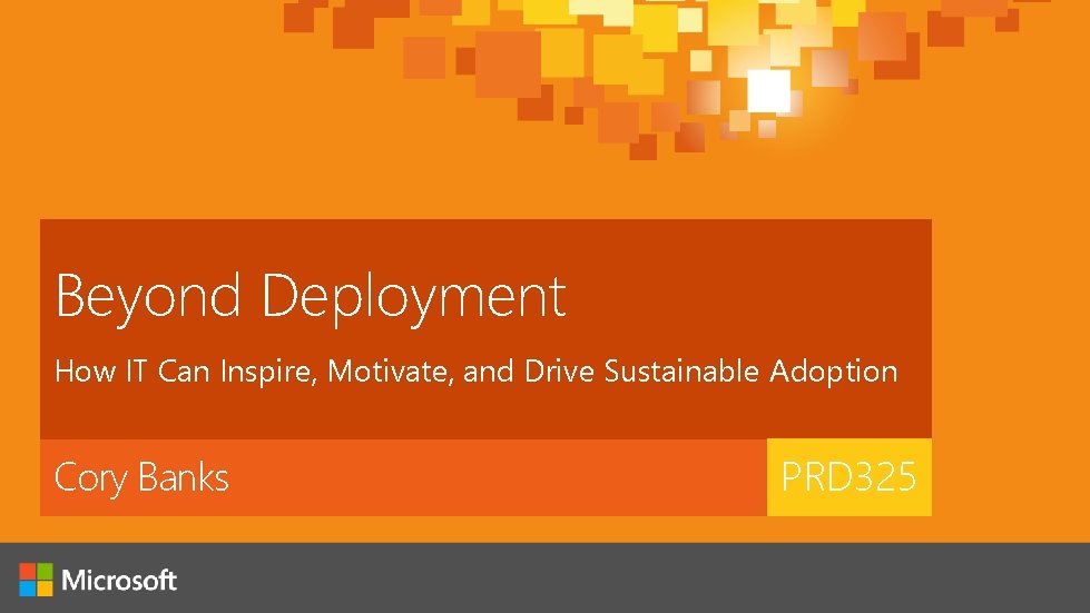 Beyond Deployment How IT Can Inspire, Motivate, and Drive Sustainable Adoption Cory Banks PRD