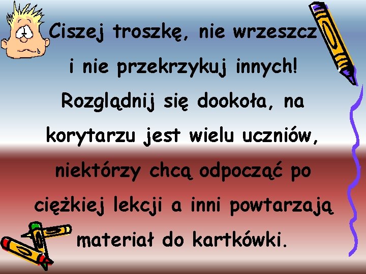 Ciszej troszkę, nie wrzeszcz i nie przekrzykuj innych! Rozglądnij się dookoła, na korytarzu jest