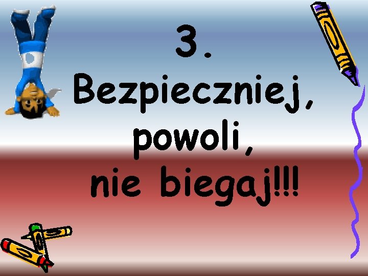 3. Bezpieczniej, powoli, nie biegaj!!! 