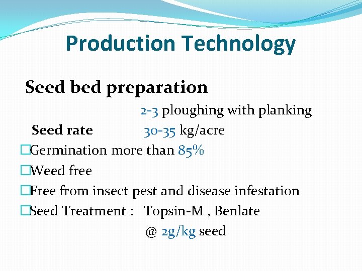  Production Technology Seed bed preparation 2 -3 ploughing with planking Seed rate 30