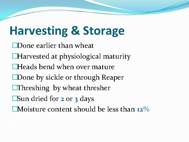 Harvesting & Storage �Done earlier than wheat �Harvested at physiological maturity �Heads bend when