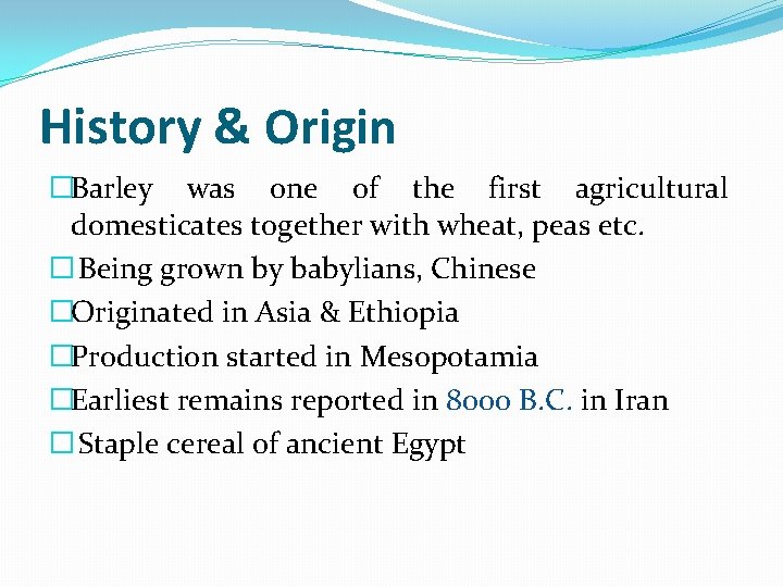 History & Origin �Barley was one of the first agricultural domesticates together with wheat,