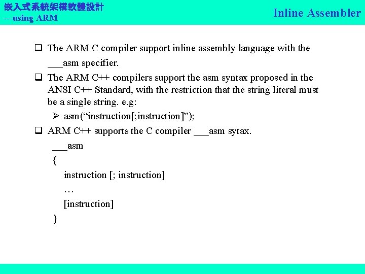 嵌入式系統架構軟體設計 ---using ARM Inline Assembler q The ARM C compiler support inline assembly language
