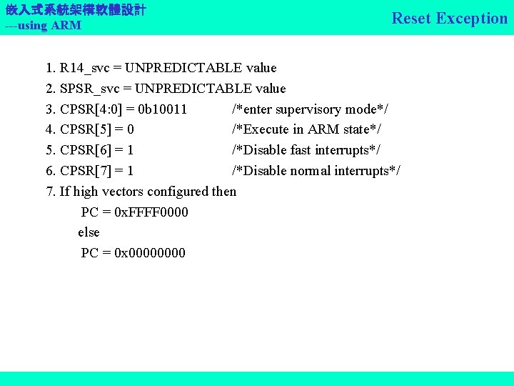 嵌入式系統架構軟體設計 ---using ARM Reset Exception 1. R 14_svc = UNPREDICTABLE value 2. SPSR_svc =