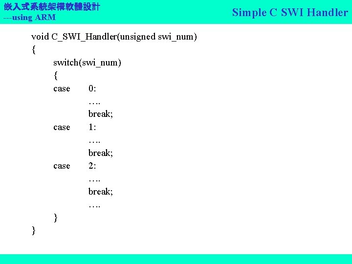 嵌入式系統架構軟體設計 ---using ARM void C_SWI_Handler(unsigned swi_num) { switch(swi_num) { case 0: …. break; case