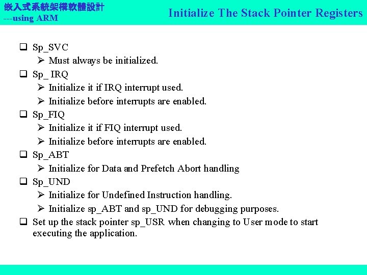 嵌入式系統架構軟體設計 ---using ARM Initialize The Stack Pointer Registers q Sp_SVC Must always be initialized.