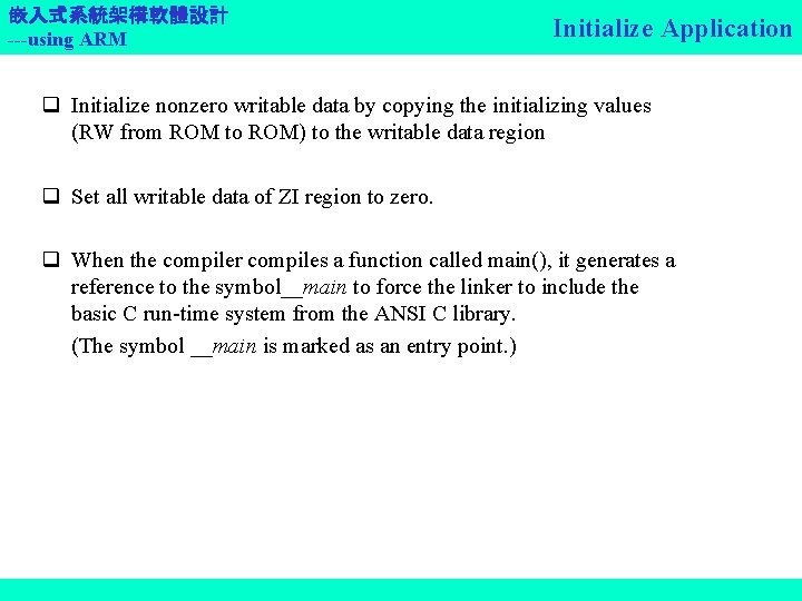 嵌入式系統架構軟體設計 ---using ARM Initialize Application q Initialize nonzero writable data by copying the initializing