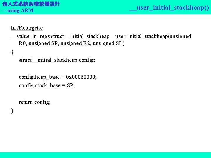 嵌入式系統架構軟體設計 ---using ARM __user_initial_stackheap() In /Retarget. c __value_in_regs struct__initial_stackheap__user_initial_stackheap(unsigned R 0, unsigned SP, unsigned