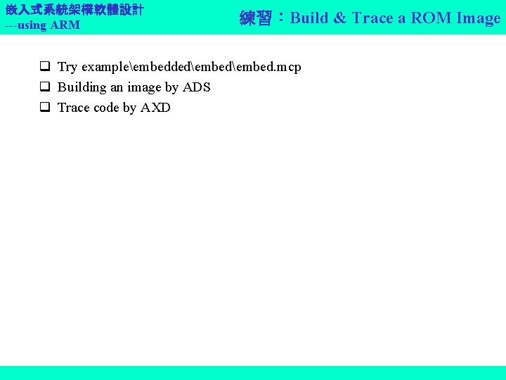 嵌入式系統架構軟體設計 ---using ARM 練習：Build & Trace a ROM Image q Try exampleembeddedembed. mcp q