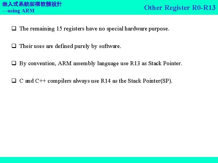 嵌入式系統架構軟體設計 ---using ARM Other Register R 0 -R 13 q The remaining 15 registers