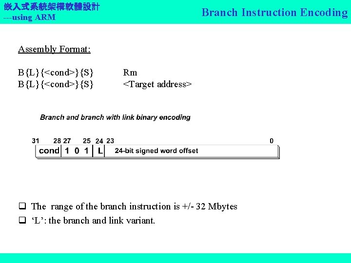 嵌入式系統架構軟體設計 ---using ARM Branch Instruction Encoding Assembly Format: B{L}{<cond>}{S} Rm <Target address> q The