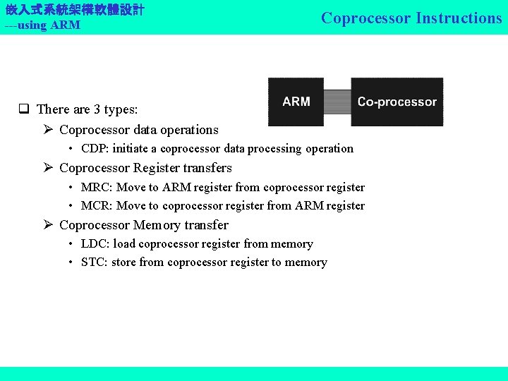 嵌入式系統架構軟體設計 ---using ARM Coprocessor Instructions q There are 3 types: Coprocessor data operations •