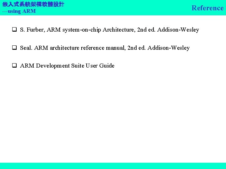 嵌入式系統架構軟體設計 ---using ARM Reference q S. Furber, ARM system-on-chip Architecture, 2 nd ed. Addison-Wesley