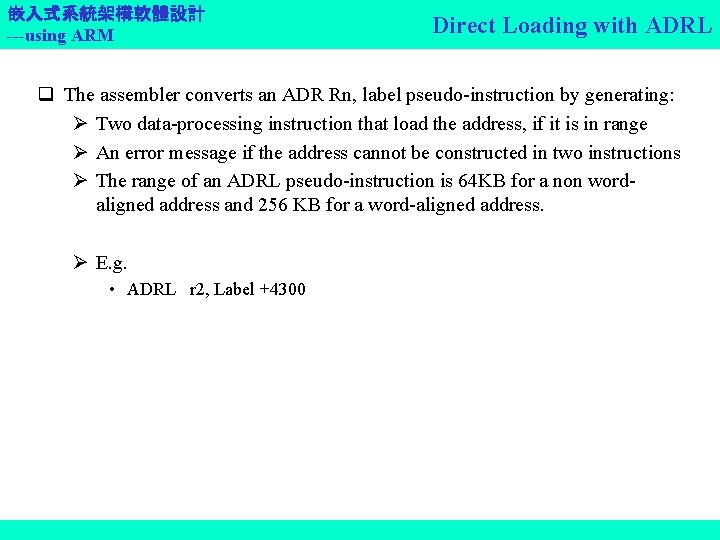 嵌入式系統架構軟體設計 ---using ARM Direct Loading with ADRL q The assembler converts an ADR Rn,