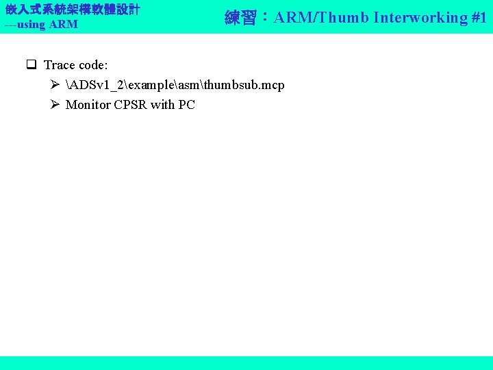 嵌入式系統架構軟體設計 ---using ARM 練習：ARM/Thumb Interworking #1 q Trace code: ADSv 1_2exampleasmthumbsub. mcp Monitor CPSR