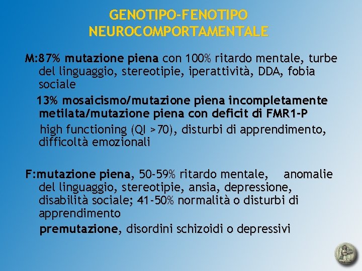 GENOTIPO-FENOTIPO NEUROCOMPORTAMENTALE M: 87% mutazione piena con 100% ritardo mentale, turbe del linguaggio, stereotipie,