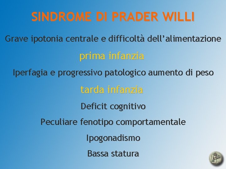 SINDROME DI PRADER WILLI Grave ipotonia centrale e difficoltà dell’alimentazione prima infanzia Iperfagia e