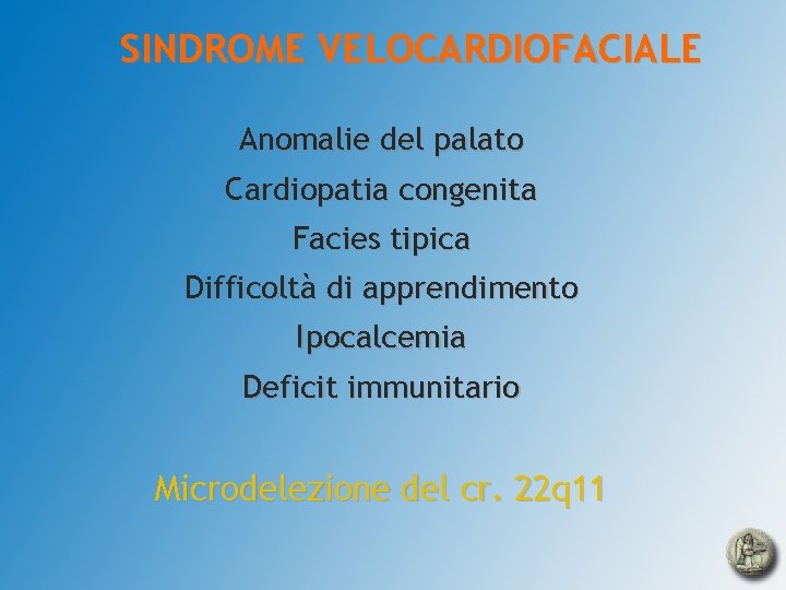 SINDROME VELOCARDIOFACIALE Anomalie del palato Cardiopatia congenita Facies tipica Difficoltà di apprendimento Ipocalcemia Deficit