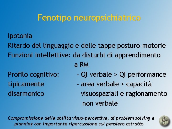 Fenotipo neuropsichiatrico Ipotonia Ritardo del linguaggio e delle tappe posturo-motorie Funzioni intellettive: da disturbi