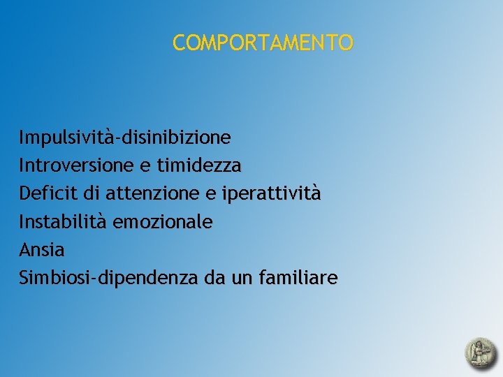 COMPORTAMENTO Impulsività-disinibizione Introversione e timidezza Deficit di attenzione e iperattività Instabilità emozionale Ansia Simbiosi-dipendenza