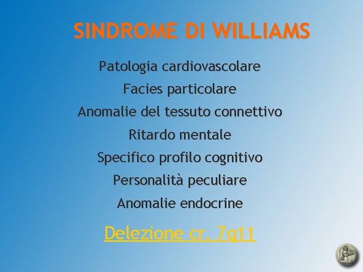 SINDROME DI WILLIAMS Patologia cardiovascolare Facies particolare Anomalie del tessuto connettivo Ritardo mentale Specifico