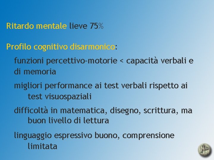 Ritardo mentale lieve 75% Profilo cognitivo disarmonico: funzioni percettivo-motorie < capacità verbali e di