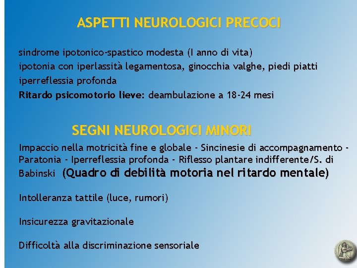 ASPETTI NEUROLOGICI PRECOCI sindrome ipotonico-spastico modesta (I anno di vita) ipotonia con iperlassità legamentosa,