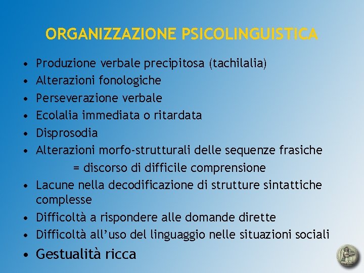 ORGANIZZAZIONE PSICOLINGUISTICA • • • Produzione verbale precipitosa (tachilalia) Alterazioni fonologiche Perseverazione verbale Ecolalia