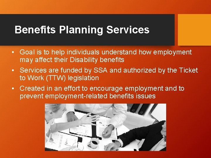 Benefits Planning Services • Goal is to help individuals understand how employment may affect