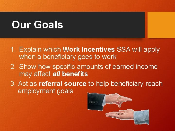 Our Goals 1. Explain which Work Incentives SSA will apply when a beneficiary goes