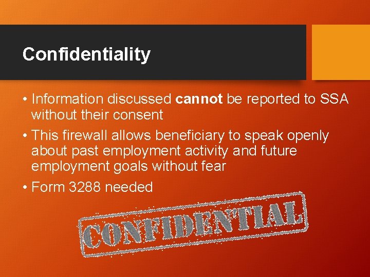 Confidentiality • Information discussed cannot be reported to SSA without their consent • This