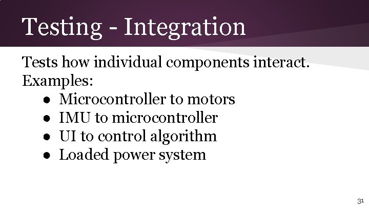 Testing - Integration Tests how individual components interact. Examples: ● Microcontroller to motors ●