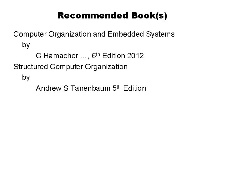 Recommended Book(s) Computer Organization and Embedded Systems by C Hamacher …, 6 th Edition