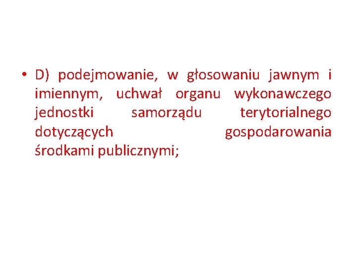  • D) podejmowanie, w głosowaniu jawnym i imiennym, uchwał organu wykonawczego jednostki samorządu