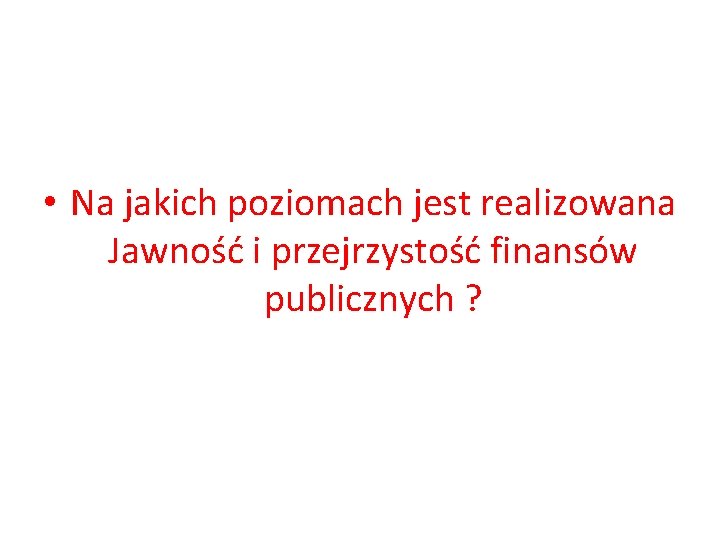  • Na jakich poziomach jest realizowana Jawność i przejrzystość finansów publicznych ? 