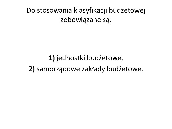 Do stosowania klasyfikacji budżetowej zobowiązane są: 1) jednostki budżetowe, 2) samorządowe zakłady budżetowe. 