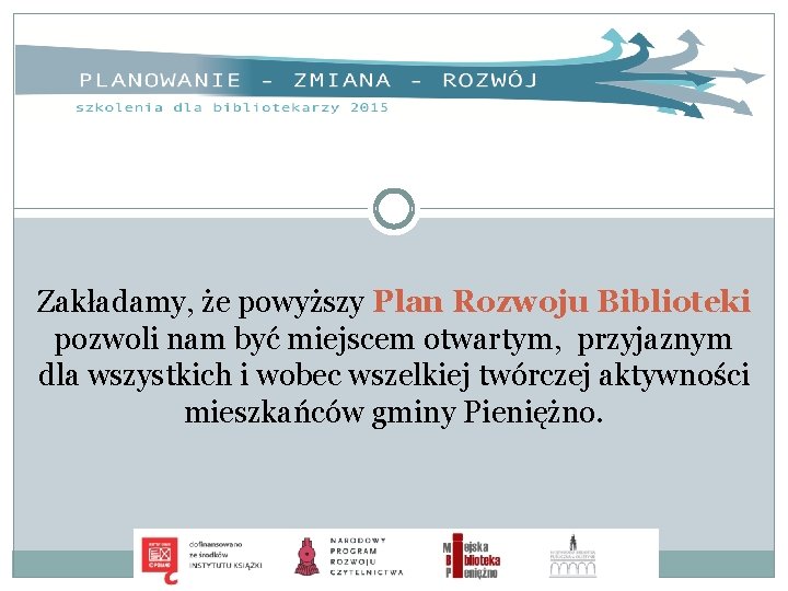 Zakładamy, że powyższy Plan Rozwoju Biblioteki pozwoli nam być miejscem otwartym, przyjaznym dla wszystkich