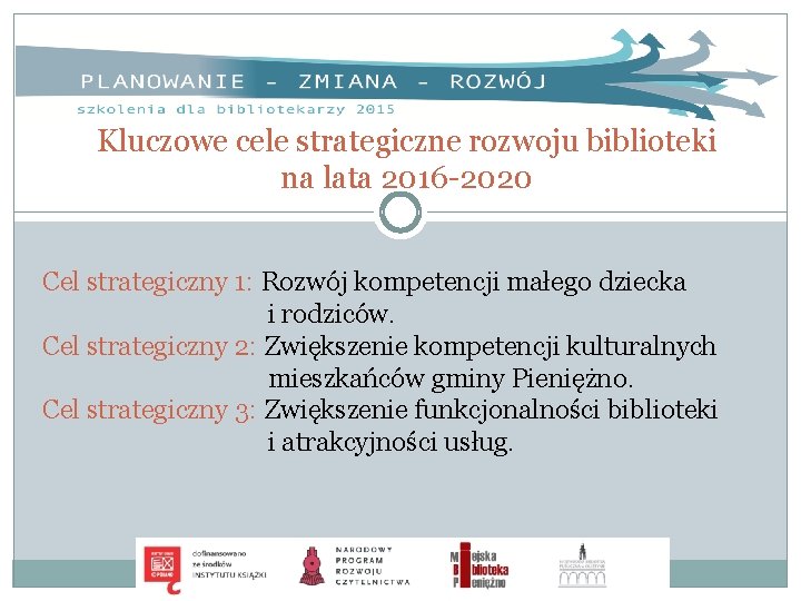 Kluczowe cele strategiczne rozwoju biblioteki na lata 2016 -2020 Cel strategiczny 1: Rozwój kompetencji