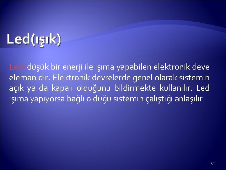 Led(ışık) Led: düşük bir enerji ile ışıma yapabilen elektronik deve elemanıdır. Elektronik devrelerde genel