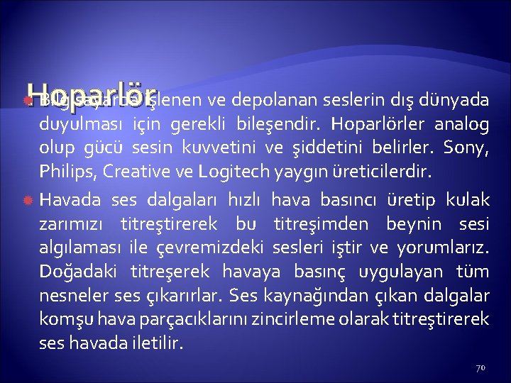 Hoparlör Bilgisayarda işlenen ve depolanan seslerin dış dünyada duyulması için gerekli bileşendir. Hoparlörler analog