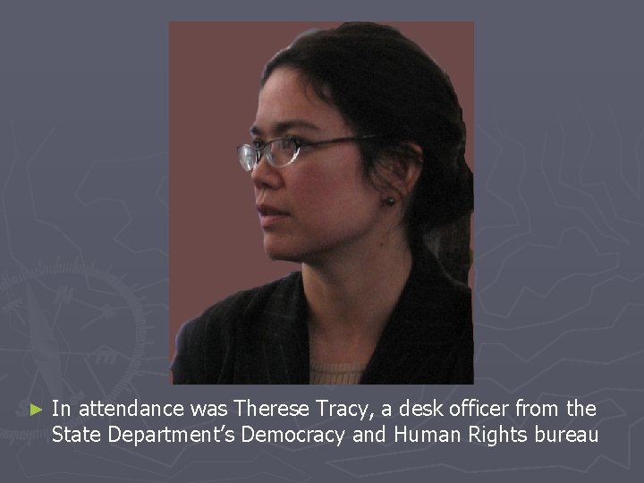 ► In attendance was Therese Tracy, a desk officer from the State Department’s Democracy