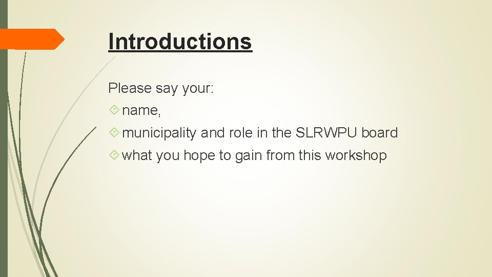 Introductions Please say your: name, municipality and role in the SLRWPU board what you