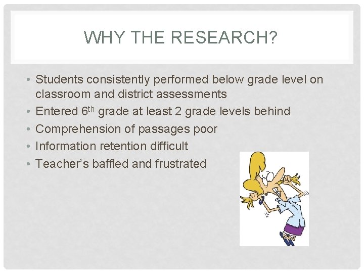 WHY THE RESEARCH? • Students consistently performed below grade level on classroom and district