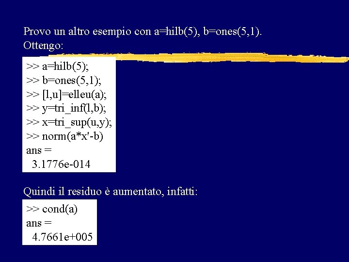 Provo un altro esempio con a=hilb(5), b=ones(5, 1). Ottengo: >> a=hilb(5); >> b=ones(5, 1); Provo un altro esempio con a=hilb(5), b=ones(5, 1). Ottengo: >> a=hilb(5); >> b=ones(5, 1);