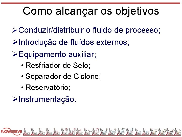 Como alcançar os objetivos ØConduzir/distribuir o fluido de processo; ØIntrodução de fluídos externos; ØEquipamento
