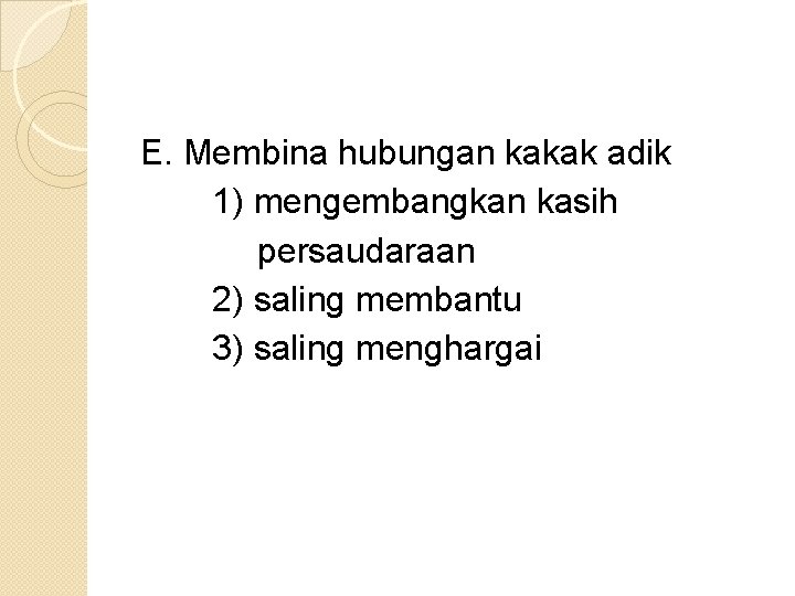 E. Membina hubungan kakak adik 1) mengembangkan kasih persaudaraan 2) saling membantu 3) saling