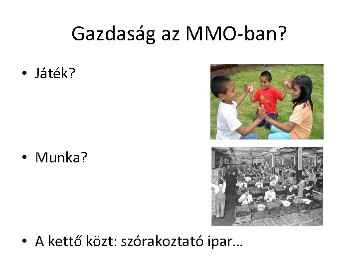 Gazdaság az MMO-ban? • Játék? • Munka? • A kettő közt: szórakoztató ipar… 