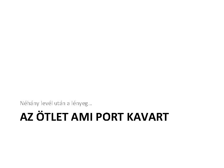 Néhány levél után a lényeg… AZ ÖTLET AMI PORT KAVART 