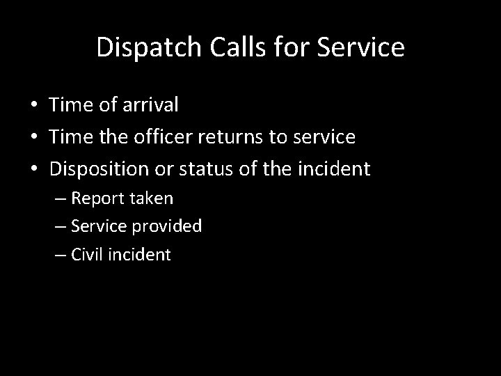 Dispatch Calls for Service • Time of arrival • Time the officer returns to